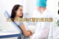 北京做供卵试管的医院推荐,北京私立供卵试管医院-欧易