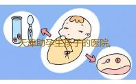 天津助孕生孩子的医院,天津哪家医院有供卵针